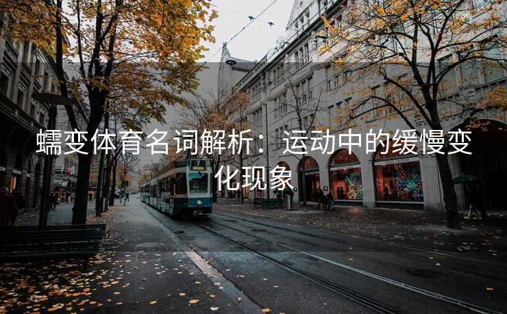 蠕变体育名词解析：运动中的缓慢变化现象