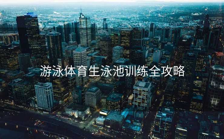 游泳体育生泳池训练全攻略
