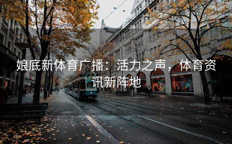 娘底新体育广播：活力之声，体育资讯新阵地