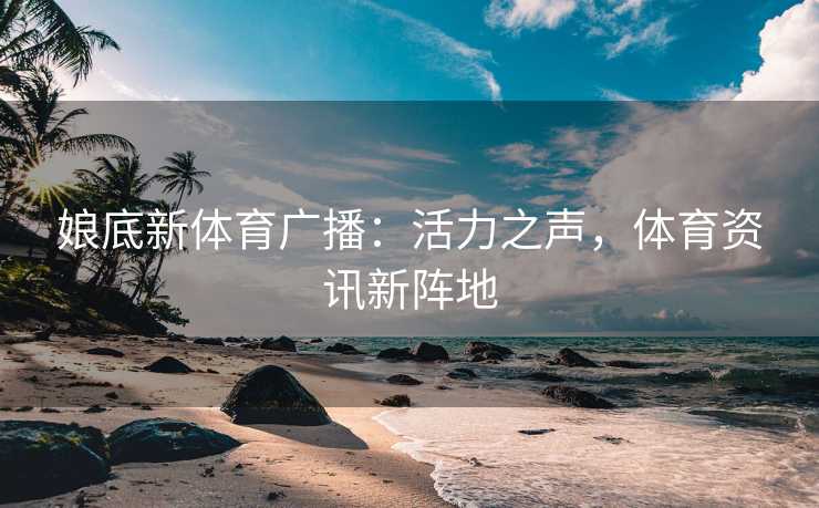娘底新体育广播：活力之声，体育资讯新阵地
