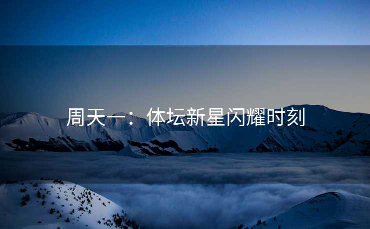 周天一：体坛新星闪耀时刻