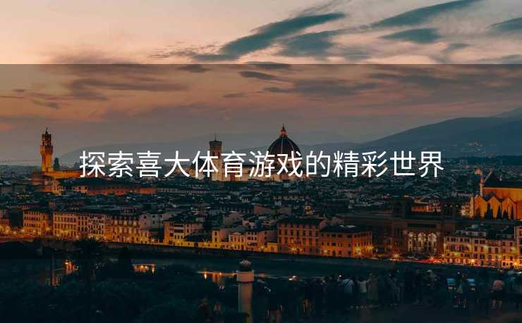 探索喜大体育游戏的精彩世界