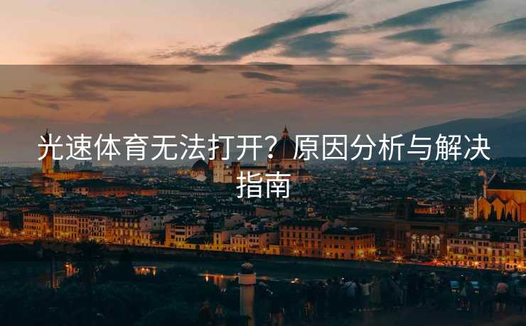 光速体育无法打开？原因分析与解决指南