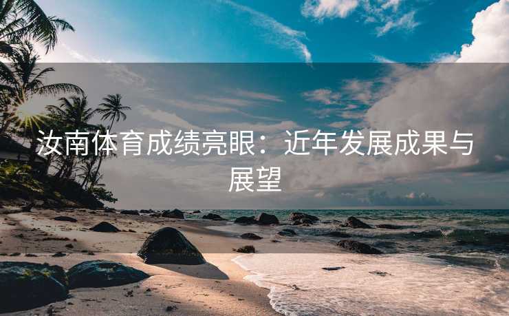 汝南体育成绩亮眼：近年发展成果与展望