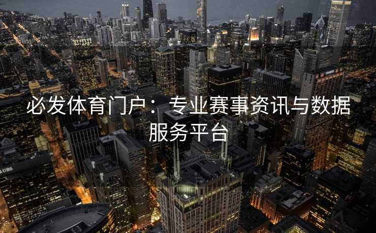 必发体育门户：专业赛事资讯与数据服务平台