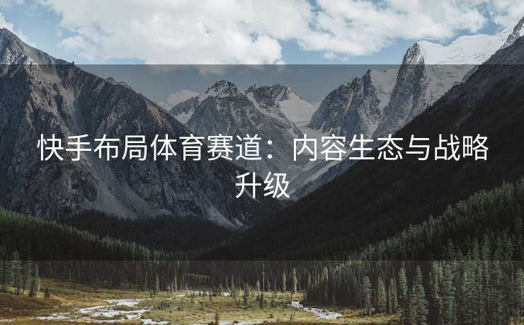 快手布局体育赛道：内容生态与战略升级