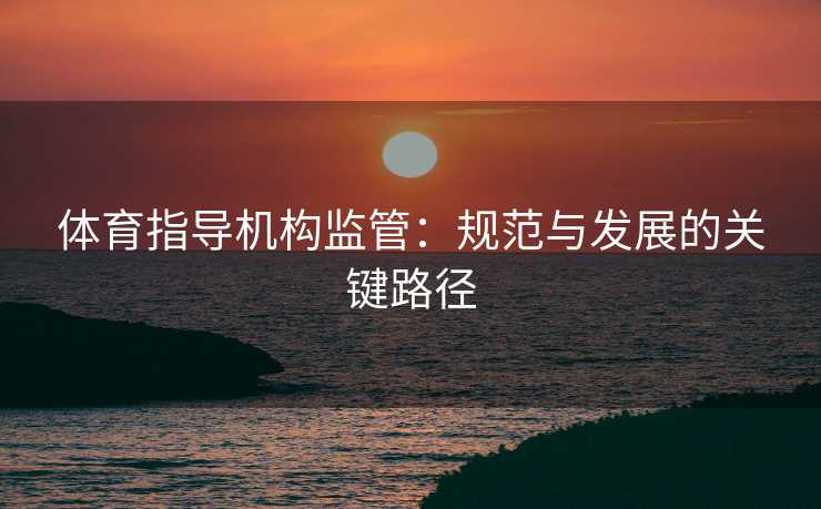 体育指导机构监管：规范与发展的关键路径