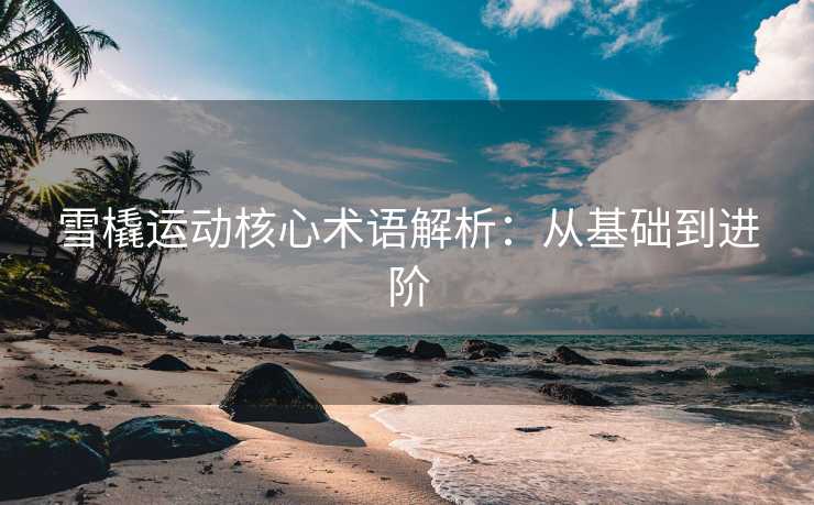 雪橇运动核心术语解析：从基础到进阶