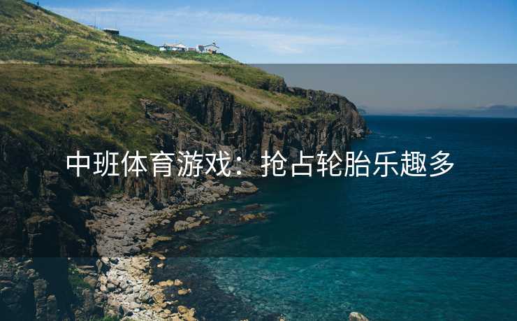 中班体育游戏：抢占轮胎乐趣多