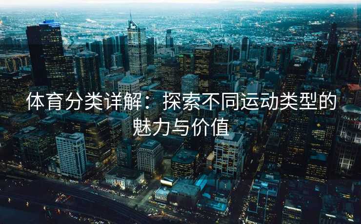 体育分类详解：探索不同运动类型的魅力与价值