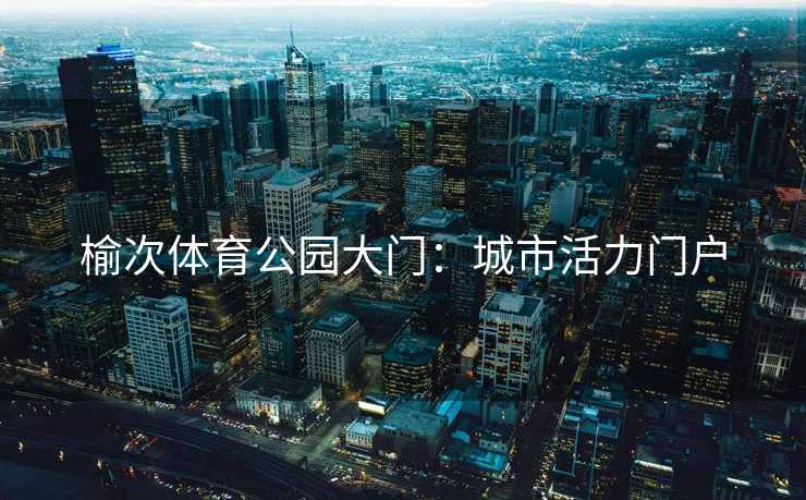 榆次体育公园大门：城市活力门户
