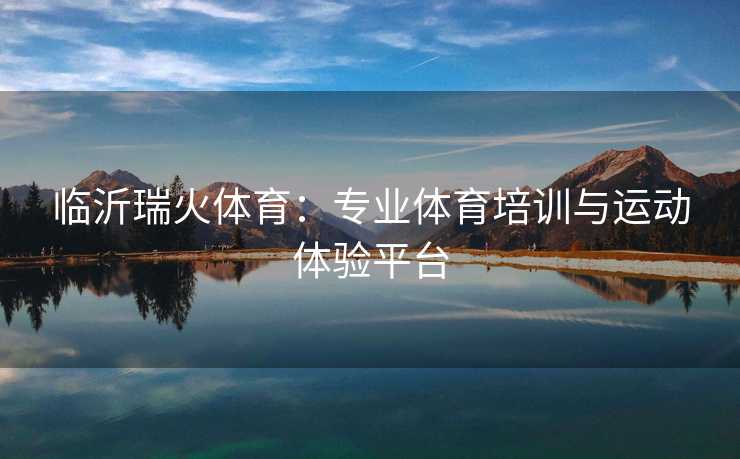 临沂瑞火体育：专业体育培训与运动体验平台