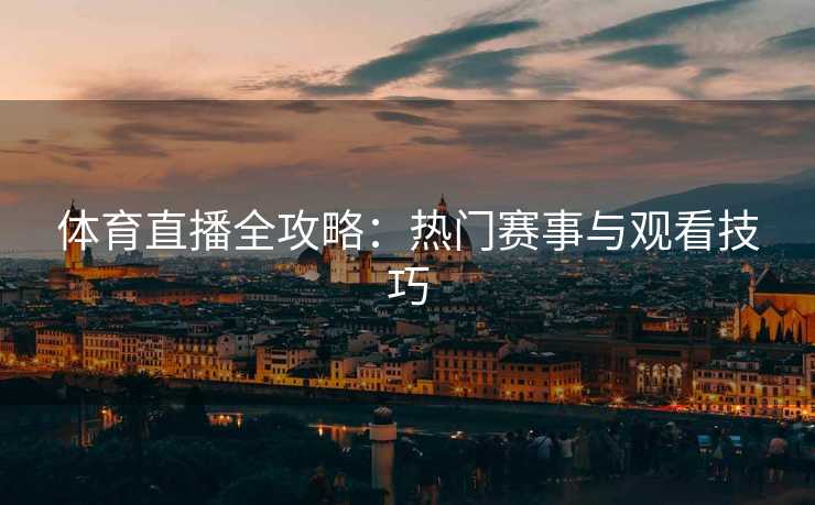 体育直播全攻略：热门赛事与观看技巧