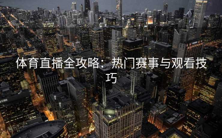 体育直播全攻略：热门赛事与观看技巧