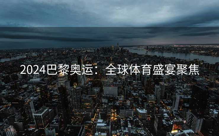 2024巴黎奥运：全球体育盛宴聚焦