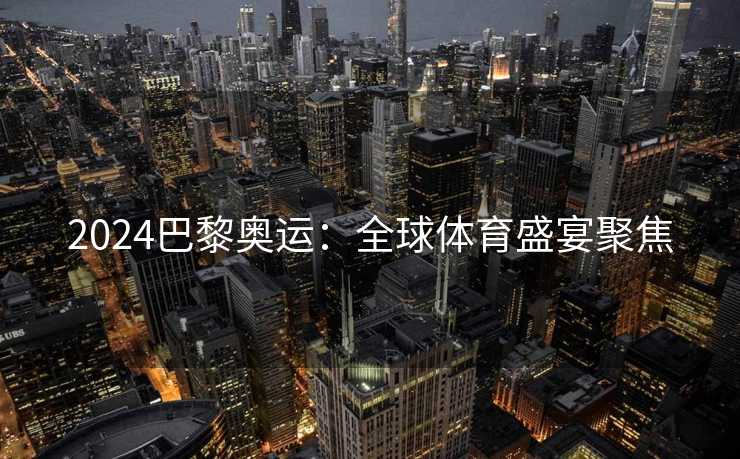 2024巴黎奥运：全球体育盛宴聚焦