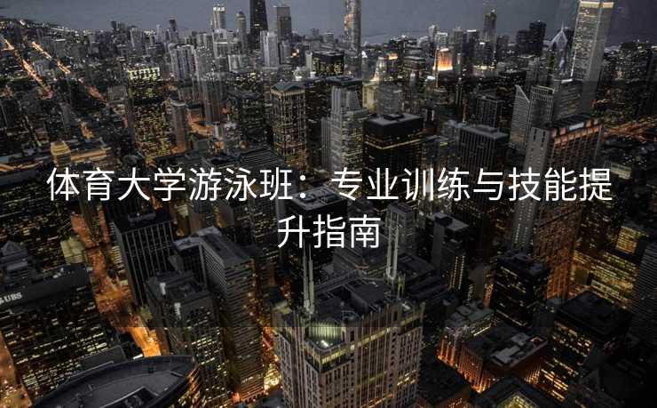 体育大学游泳班：专业训练与技能提升指南