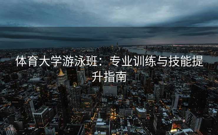 体育大学游泳班：专业训练与技能提升指南