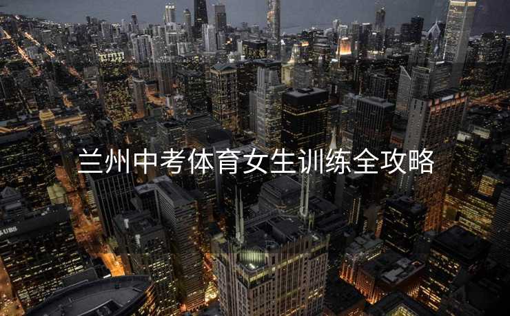 兰州中考体育女生训练全攻略