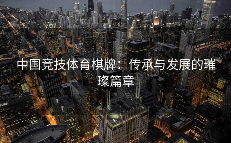 中国竞技体育棋牌：传承与发展的璀璨篇章
