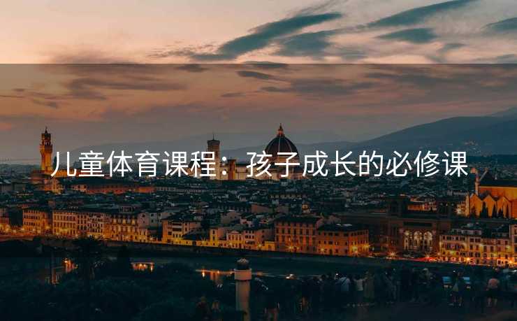 儿童体育课程：孩子成长的必修课